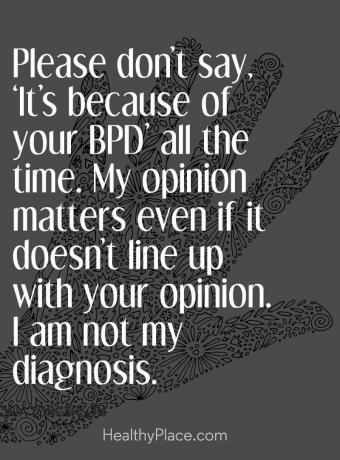 Vaimse tervise häbimärgistamine - palun ärge öelge, et see on teie BPD tõttu kogu aeg. Minu arvamus on oluline, isegi kui see ei ühti teie arvamusega. Ma pole minu diagnoos.