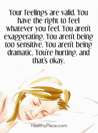 Tsitaat vaimse tervise kohta - teie tunded kehtivad. Teil on õigus tunda kõike, mida tunnete. Sa ei liialda. Te ei ole liiga tundlik. sa ei ole dramaatiline. Teed haiget ja see on okei.