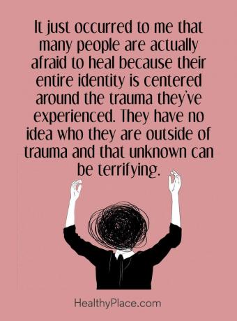 Vaimuhaiguste tsitaat - mulle juhtus just, et paljud inimesed kardavad tegelikult terveneda, kuna kogu nende identiteet on kogenud trauma tõttu. Neil pole aimugi, kes nad väljaspool traume on ja see tundmatu võib olla kohutav.