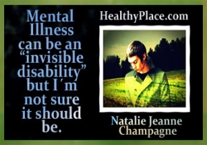 See vaimse tervise paranemise tsitaat pärineb HealthyPlace'i blogijalt Natalie Jeanne Champagne'elt - Vaimuhaigus võib olla nähtamatu puue, kuid ma pole kindel, et see peaks olema.