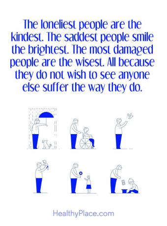 Vaimuhaiguste tsitaat - kõige üksildasemad inimesed on kõige armsamad. Kõige kurvemad inimesed naeratavad kõige eredamalt. Targem on kõige rohkem kahjustatud inimesi. Kõik sellepärast, et nad ei soovi, et keegi teine ​​kannataks nii, nagu nad seda teevad.
