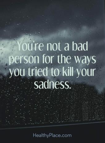 Tsitaat depressiooni kohta - sa pole halb inimene nende viiside pärast, kuidas sa üritasid oma kurbust tappa.