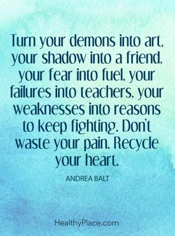Tsitaat vaimse tervise kohta - muutke oma deemonid kunstiks, vari sõbraks, hirm kütuseks, ebaõnnestumised õpetajaks, nõrkused võitluse jätkamise põhjusteks. Ära raiska oma valu. Taaskasuta oma süda.