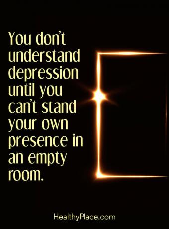 Tsitaat depressiooni kohta - te ei saa depressioonist aru enne, kui te ei suuda seista oma kohaloleku eest tühjas toas.