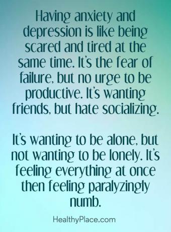 Tsitaat depressiooni kohta - ärevuse ja depressiooni käes kannatamine on nagu korraga hirm ja väsimus. See on hirm ebaõnnestumise ees, kuid mitte tung olla produktiivne. See tahab sõpru, kuid vihkab suhelda. See tahab olla üksi, kuid ei taha olla üksildane. See on tunne kõike korraga, siis on see halvavalt tuim.